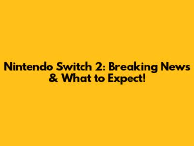 Nintendo Switch 2: Breaking News & What to Expect!