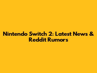 Nintendo Switch 2: Latest News & Reddit Rumors