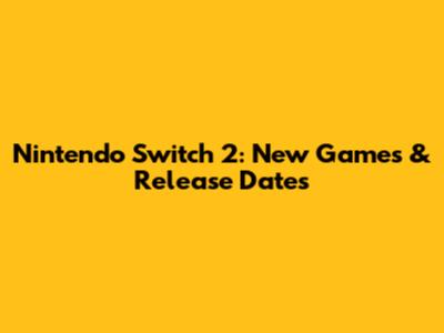 Nintendo Switch 2: New Games & Release Dates