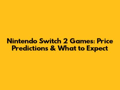 Nintendo Switch 2 Games: Price Predictions & What to Expect
