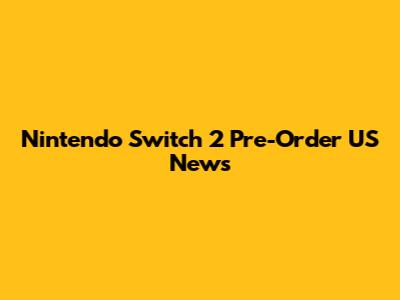 Nintendo Switch 2 Pre-Order US News