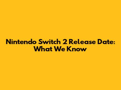 Nintendo Switch 2 Release Date: What We Know