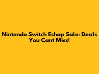 Nintendo Switch Eshop Sale: Deals You Can't Miss!