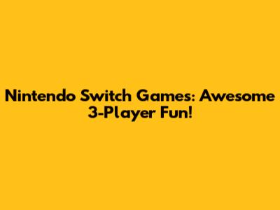 Nintendo Switch Games: Awesome 3-Player Fun!
