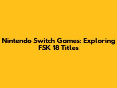 Nintendo Switch Games: Exploring FSK 18 Titles