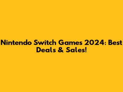 Nintendo Switch Games 2024: Best Deals & Sales!