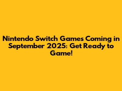 Nintendo Switch Games Coming in September 2025: Get Ready to Game!