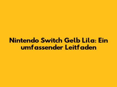 Nintendo Switch Gelb Lila: Ein umfassender Leitfaden