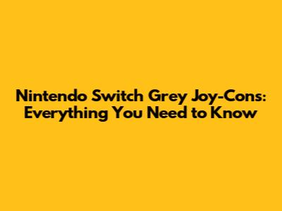 Nintendo Switch Grey Joy-Cons: Everything You Need to Know