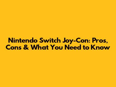 Nintendo Switch Joy-Con: Pros, Cons & What You Need to Know