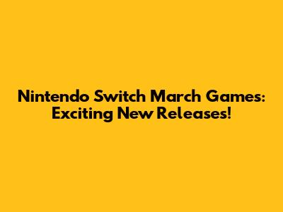 Nintendo Switch March Games: Exciting New Releases!