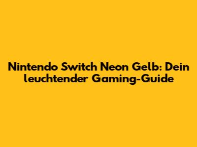 Nintendo Switch Neon Gelb: Dein leuchtender Gaming-Guide