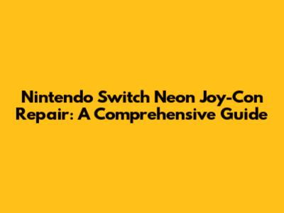 Nintendo Switch Neon Joy-Con Repair: A Comprehensive Guide