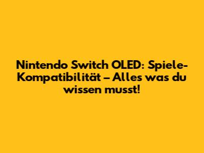 Nintendo Switch OLED: Spiele-Kompatibilität – Alles was du wissen musst!