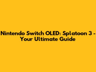 Nintendo Switch OLED: Splatoon 3 - Your Ultimate Guide