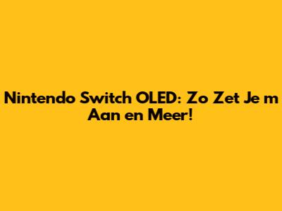 Nintendo Switch OLED: Zo Zet Je 'm Aan en Meer!