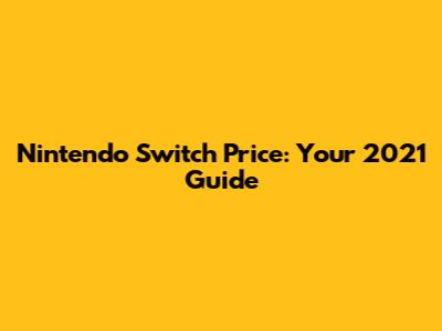 Nintendo Switch Price: Your 2021 Guide