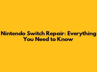 Nintendo Switch Repair: Everything You Need to Know