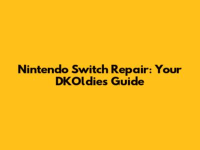 Nintendo Switch Repair: Your DKOldies Guide