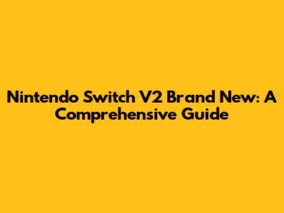Nintendo Switch V2 Brand New: A Comprehensive Guide