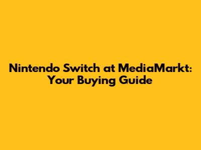 Nintendo Switch at MediaMarkt: Your Buying Guide