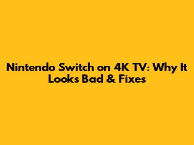 Nintendo Switch on 4K TV: Why It Looks Bad & Fixes