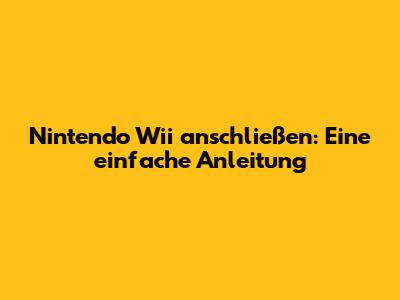 Nintendo Wii anschließen: Eine einfache Anleitung