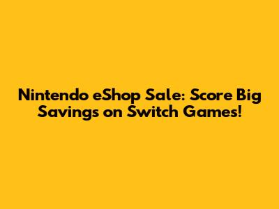 Nintendo eShop Sale: Score Big Savings on Switch Games!