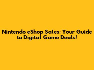 Nintendo eShop Sales: Your Guide to Digital Game Deals!