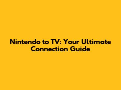 Nintendo to TV: Your Ultimate Connection Guide