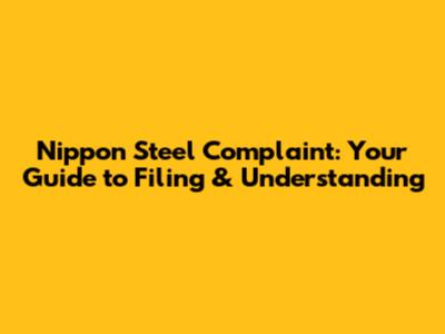 Nippon Steel Complaint: Your Guide to Filing & Understanding