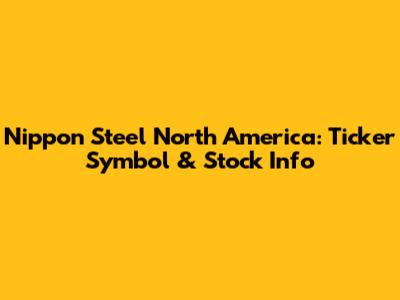 Nippon Steel North America: Ticker Symbol & Stock Info