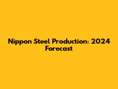 Nippon Steel Production: 2024 Forecast