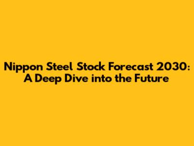 Nippon Steel Stock Forecast 2030: A Deep Dive into the Future