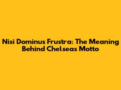 Nisi Dominus Frustra: The Meaning Behind Chelsea's Motto