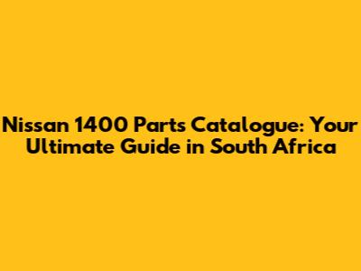 Nissan 1400 Parts Catalogue: Your Ultimate Guide in South Africa