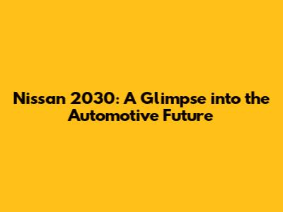 Nissan 2030: A Glimpse into the Automotive Future