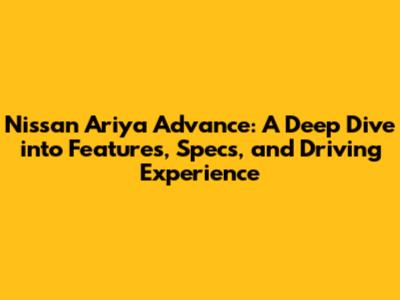 Nissan Ariya Advance: A Deep Dive into Features, Specs, and Driving Experience
