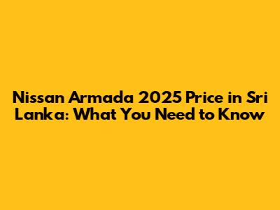 Nissan Armada 2025 Price in Sri Lanka: What You Need to Know