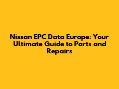 Nissan EPC Data Europe: Your Ultimate Guide to Parts and Repairs