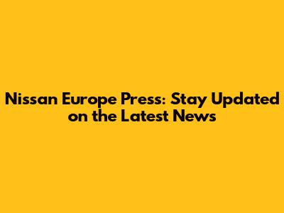 Nissan Europe Press: Stay Updated on the Latest News