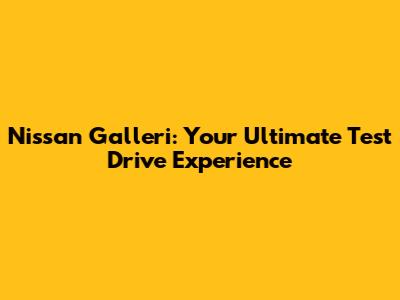 Nissan Galleri: Your Ultimate Test Drive Experience