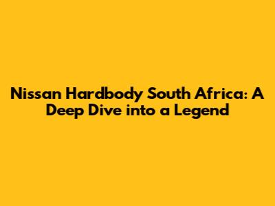 Nissan Hardbody South Africa: A Deep Dive into a Legend
