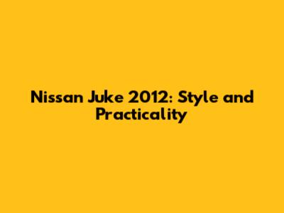 Nissan Juke 2012: Style and Practicality