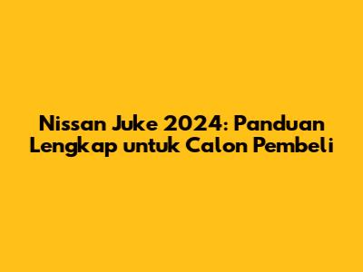 Nissan Juke 2024: Panduan Lengkap untuk Calon Pembeli