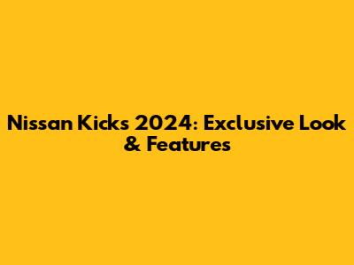 Nissan Kicks 2024: Exclusive Look & Features
