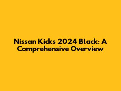 Nissan Kicks 2024 Black: A Comprehensive Overview