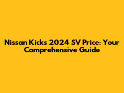 Nissan Kicks 2024 SV Price: Your Comprehensive Guide