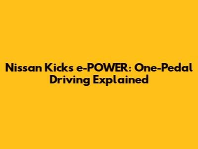 Nissan Kicks e-POWER: One-Pedal Driving Explained