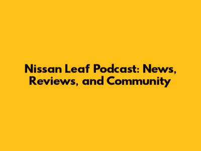 Nissan Leaf Podcast: News, Reviews, and Community